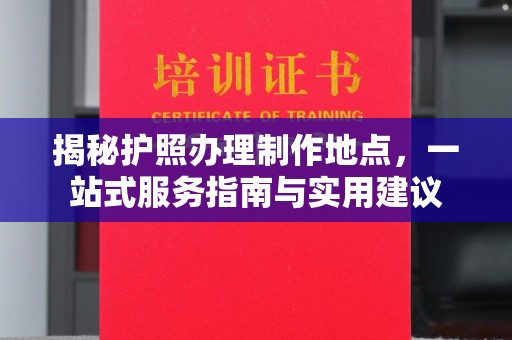 土默特左旗揭秘护照办理制作地点，一站式服务指南与实用建议